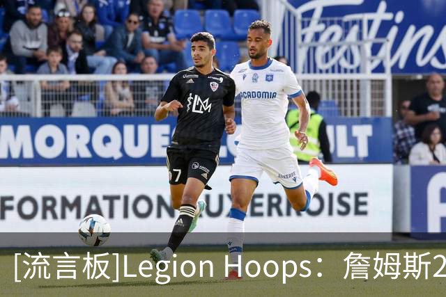 [流言板]Legion Hoops：詹姆斯2018年曾认真考虑加盟76人